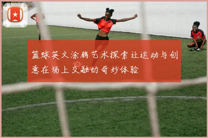 篮球英文涂鸦艺术探索让运动与创意在场上交融的奇妙体验