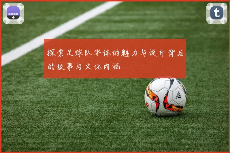 探索足球队字体的魅力与设计背后的故事与文化内涵