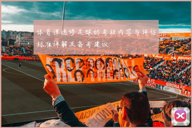 体育课选修足球的考核内容与评估标准详解及备考建议
